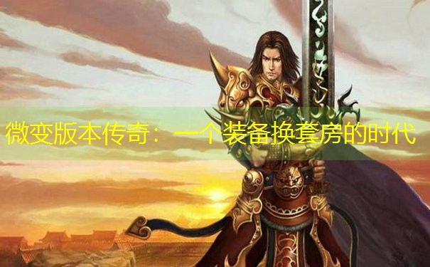 <b>微变版本传奇：一个装备换套房的时代</b>