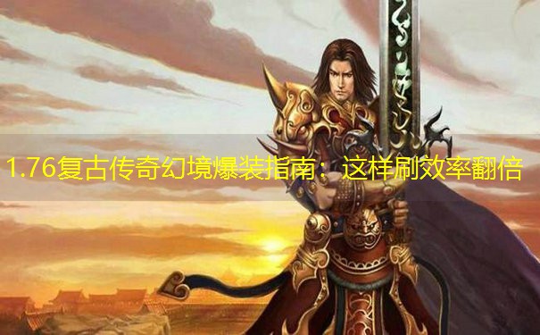 <b>1.76复古传奇幻境爆装指南：这样刷效率翻倍</b>
