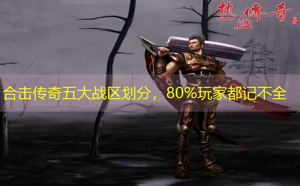 合击传奇五大战区划分，80%玩家都记不全