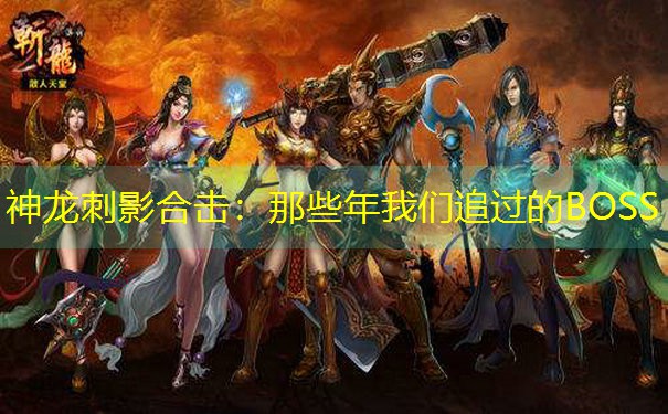 <b>神龙刺影合击：那些年我们追过的BOSS</b>