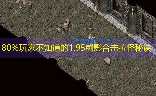 80%玩家不知道的1.95刺影合击拉怪秘诀
