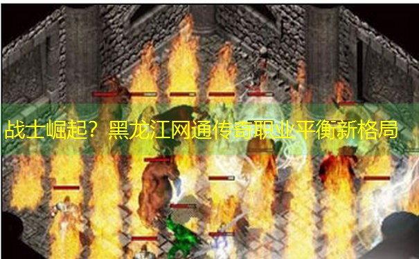 <b>战士崛起？黑龙江网通传奇职业平衡新格局</b>