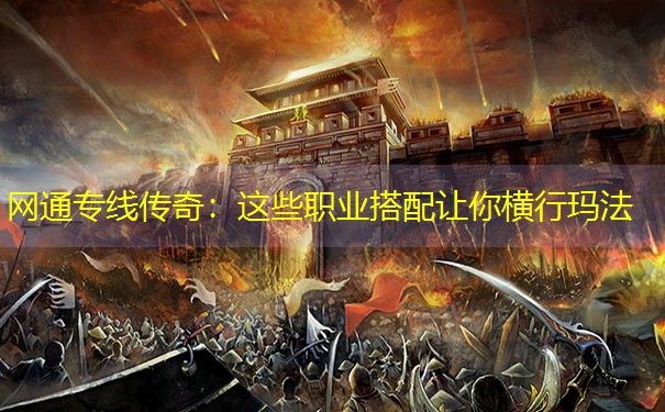<b>网通专线传奇：这些职业搭配让你横行玛法</b>