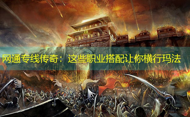 网通专线传奇：这些职业搭配让你横行玛法