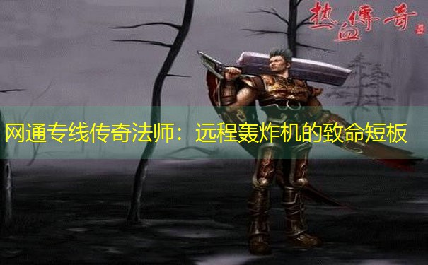 网通专线传奇法师：远程轰炸机的致命短板