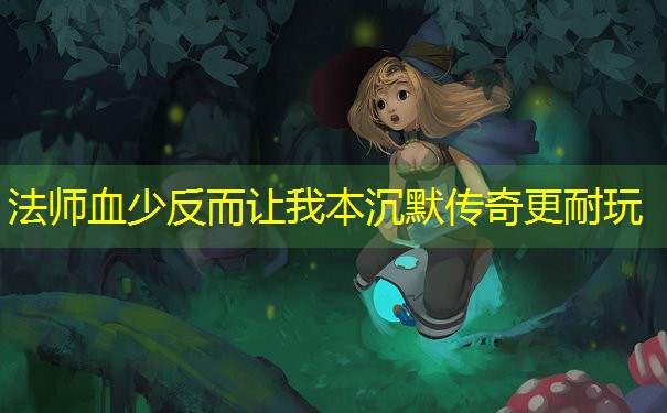 法师血少反而让我本沉默传奇更耐玩