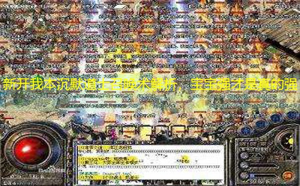 新开我本沉默道士召唤术解析，宝宝强才是真的强