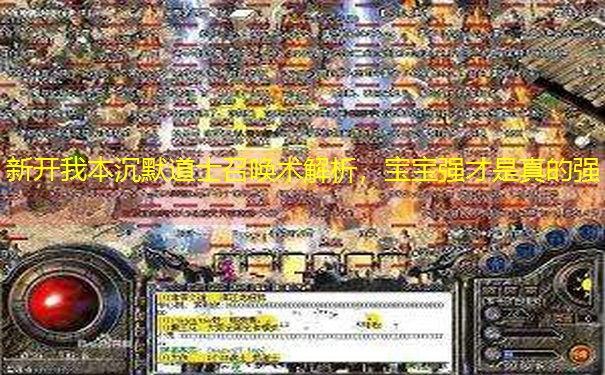 新开我本沉默道士召唤术解析，宝宝强才是真的强