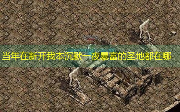 当年在新开我本沉默一夜暴富的圣地都在哪