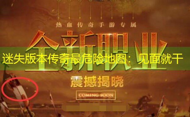 迷失版本传奇最危险地图：见面就干