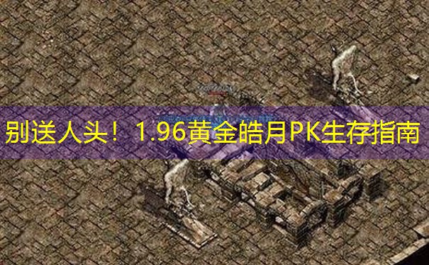 别送人头！1.96黄金皓月PK生存指南