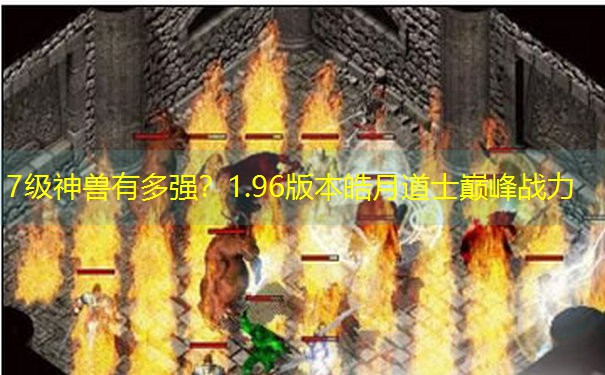 7级神兽有多强？1.96版本皓月道士巅峰战力
