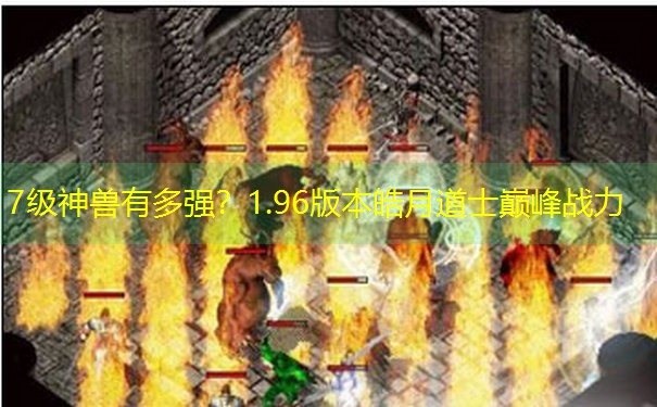 7级神兽有多强？1.96版本皓月道士巅峰战力