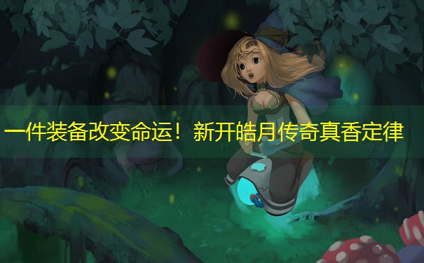 一件装备改变命运！新开皓月传奇真香定律