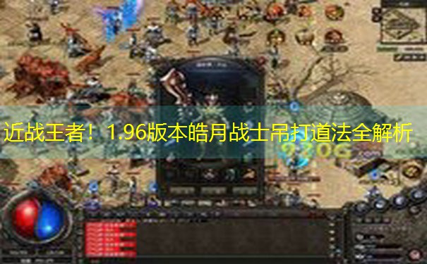 近战王者！1.96版本皓月战士吊打道法全解析