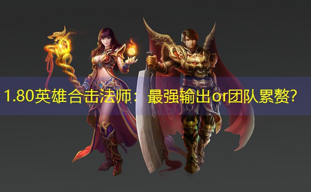 <b>1.80英雄合击法师：最强输出or团队累赘？</b>