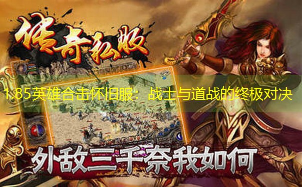 <b>1.85英雄合击怀旧服：战士与道战的终极对决</b>