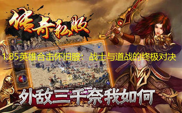 1.85英雄合击怀旧服：战士与道战的终极对决