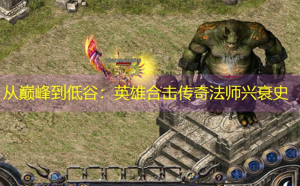 <b>从巅峰到低谷：英雄合击传奇法师兴衰史</b>