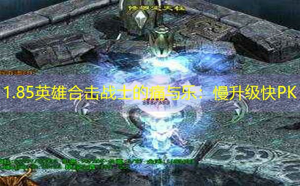 <b>1.85英雄合击战士的痛与乐：慢升级快PK</b>