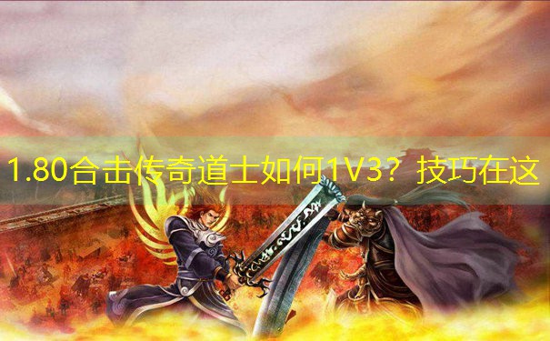 <b>1.80合击传奇道士如何1V3？技巧在这</b>