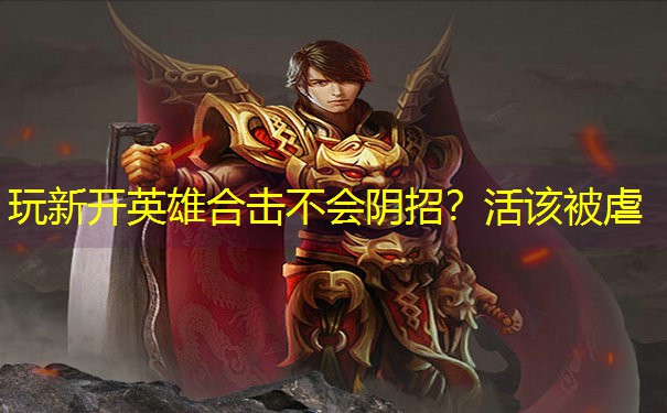 玩新开英雄合击不会阴招？活该被虐