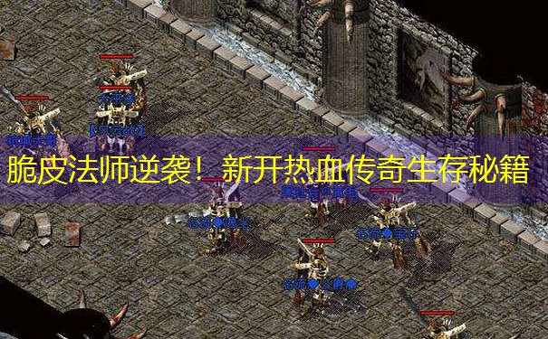 <b>脆皮法师逆袭！新开热血传奇生存秘籍</b>