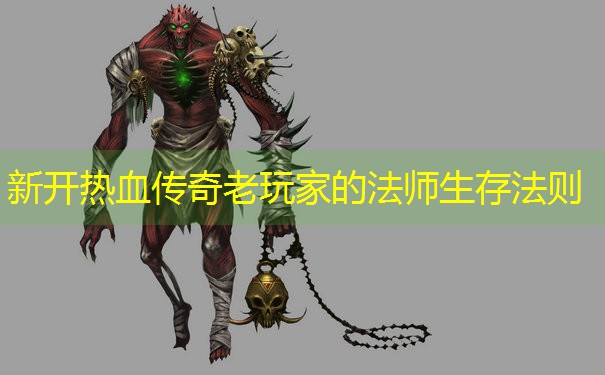 <b>新开热血传奇老玩家的法师生存法则</b>