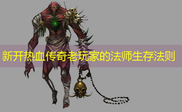 新开热血传奇老玩家的法师生存法则