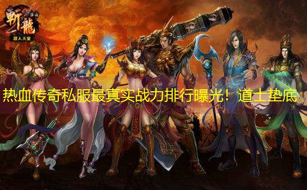 热血传奇私服最真实战力排行曝光！道士垫底