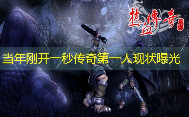 <b>当年刚开一秒传奇第一人现状曝光</b>