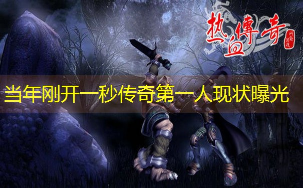 当年刚开一秒传奇第一人现状曝光 当年刚开一秒传奇第一人现状曝光