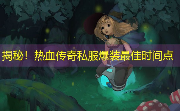 揭秘！热血传奇私服爆装最佳时间点