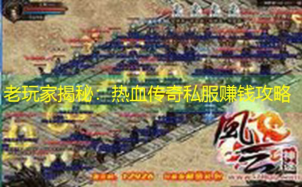 老玩家揭秘：热血传奇私服赚钱攻略