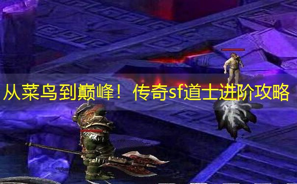 从菜鸟到巅峰!传奇sf道士进阶攻略 从菜鸟到巅峰!传奇sf道士进阶攻略