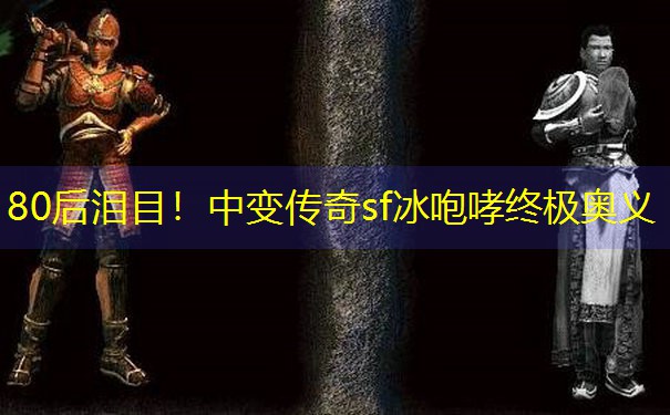 <b>80后泪目！中变传奇sf冰咆哮终极奥义</b>