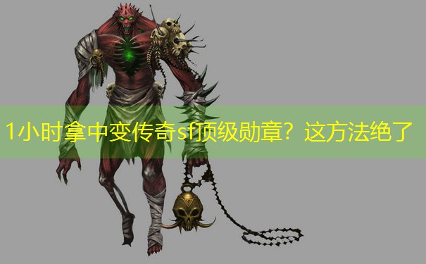 1小时拿中变传奇sf顶级勋章？这方法绝了