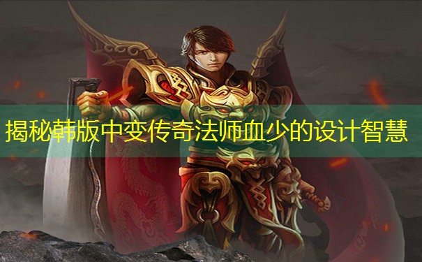 <b>揭秘韩版中变传奇法师血少的设计智慧</b>