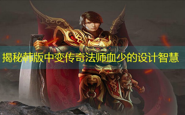 揭秘韩版中变传奇法师血少的设计智慧 揭秘韩版中变传奇法师血少的设计智慧