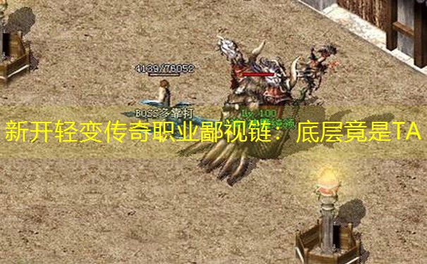 <b>新开轻变传奇职业鄙视链：底层竟是TA</b>