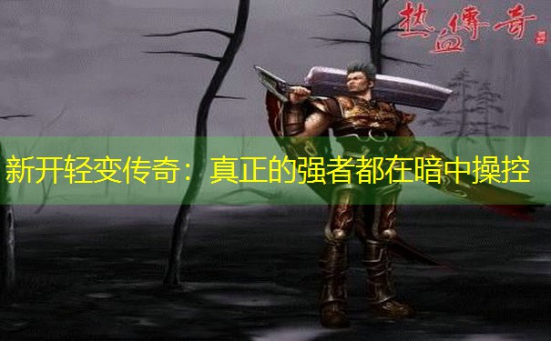 新开轻变传奇：真正的强者都在暗中操控