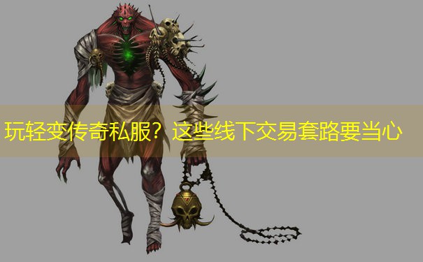 玩轻变传奇私服?这些线下交易套路要当心 玩轻变传奇私服?这些线下交易套路要当心
