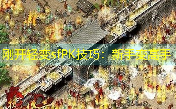 刚开轻变sfPK技巧:新手变高手 刚开轻变sfPK技巧:新手变高手