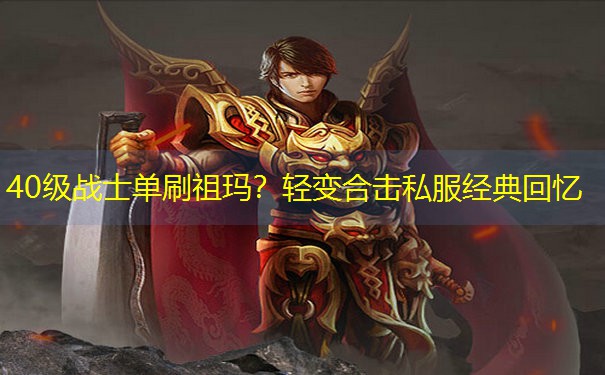 <b>40级战士单刷祖玛？轻变合击私服经典回忆</b>