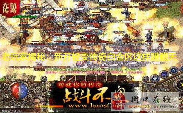 老玩家揭秘:新开轻变传奇白金区这样赚翻天 老玩家揭秘:新开轻变传奇白金区这样赚翻天