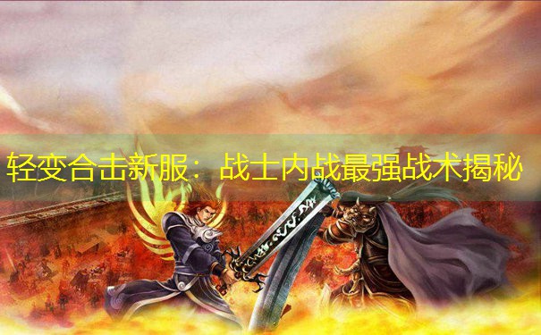 <b>轻变合击新服：战士内战最强战术揭秘</b>