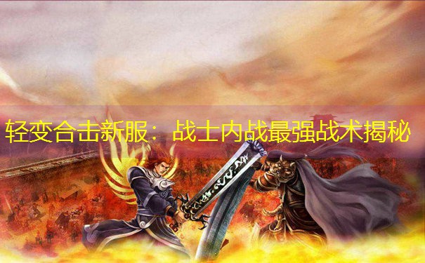 轻变合击新服：战士内战最强战术揭秘