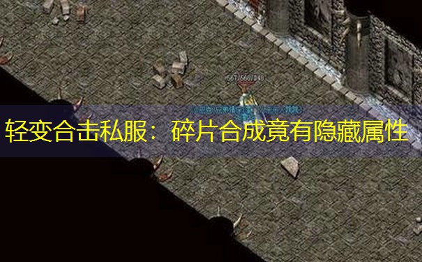 轻变合击私服:碎片合成竟有隐藏属性 轻变合击私服:碎片合成竟有隐藏属性