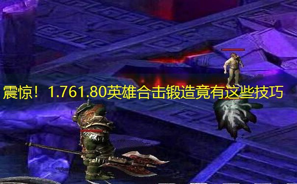 震惊！1.761.80英雄合击锻造竟有这些技巧