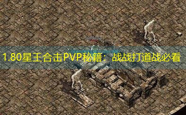 <b>1.80星王合击PVP秘籍：战战打道战必看</b>